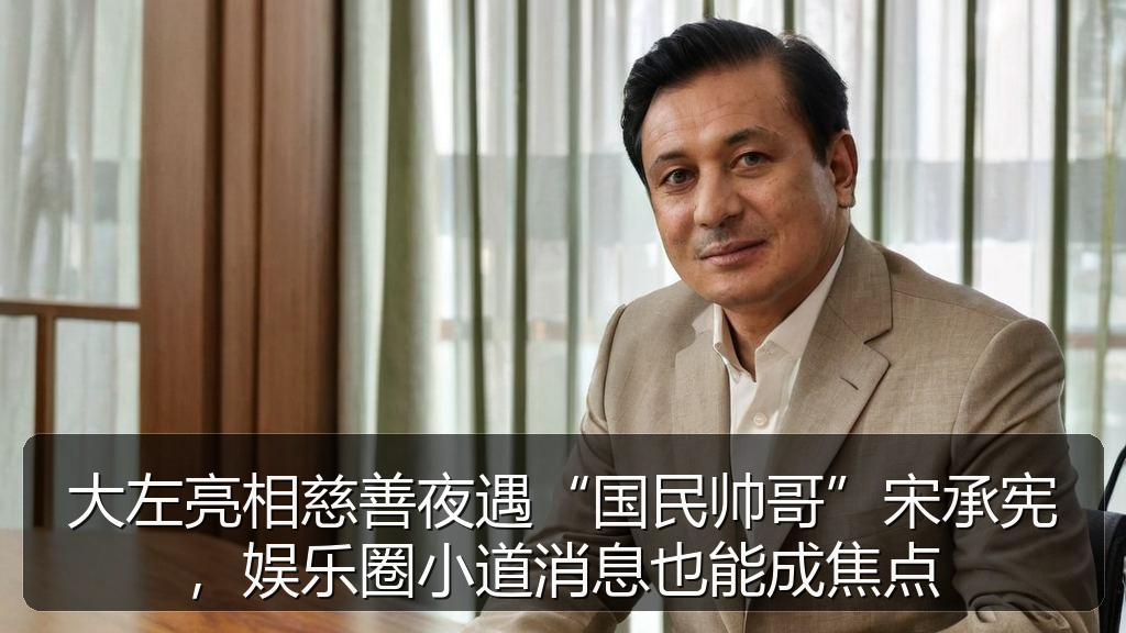 大左亮相慈善夜遇“国民帅哥”宋承宪，娱乐圈小道消息也能成焦点