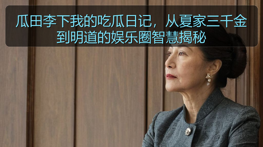 瓜田李下我的吃瓜日记，从夏家三千金到明道的娱乐圈智慧揭秘