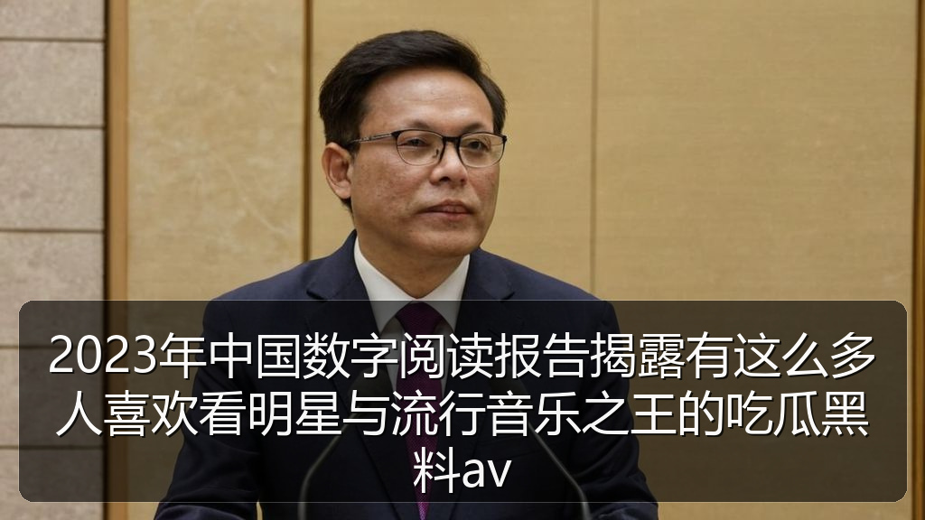 2023年中国数字阅读报告揭露有这么多人喜欢看明星与流行音乐之王的吃瓜黑料av